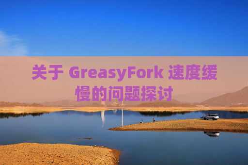 关于 GreasyFork 速度缓慢的问题探讨 关于 GreasyFork 速度缓慢的问题探讨